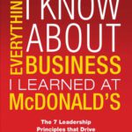 خرید و دانلود نسخه کامل کتاب Everything I Know About Business I Learned at McDonald’s: The 7 Leadership Principles that Drive Break Out Success