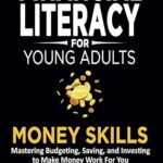 خرید و دانلود نسخه کامل کتاب Financial Literacy for Young Adults — Money Skills: Mastering Budgeting, Saving, and Investing to Make Money Work For You –  +  Pdf