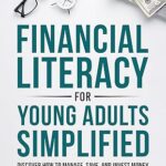 خرید و دانلود نسخه کامل کتاب Financial Literacy for Young Adults Simplified: Discover How to Manage, Save, and Invest Money to Build a Secure & Independent Future –  +  Pdf