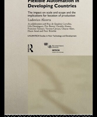 خرید و دانلود نسخه کامل کتاب Flexible Automation in Developing Countries: The Impact on Scale and Scope and the Implications for Location of Production (Unu Intech Studies in New Technology and Development, 6)