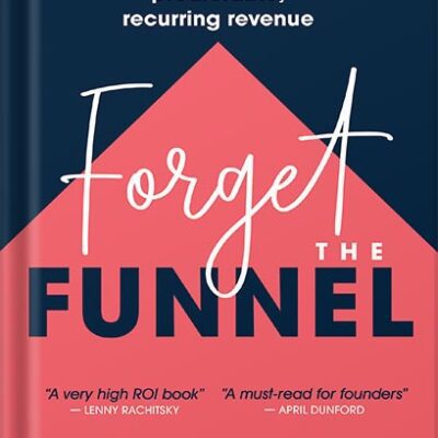 خرید و دانلود نسخه کامل کتاب Forget the Funnel: A Customer-Led Approach for Driving Predictable, Recurring Revenue by Georgiana Laudi