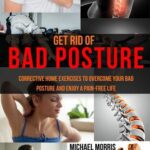 خرید و دانلود نسخه کامل کتاب Get Rid of Bad Posture: Corrective Home Exercises to Overcome Your Bad Posture and Enjoy a Pain-Free Life