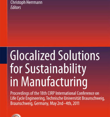 خرید و دانلود نسخه کامل کتاب Glocalized Solutions for Sustainability in Manufacturing: Proceedings of the 18th CIRP International Conference on Life Cycle Engineering, Technische Universität Braunschweig, Braunschweig, Germany, May 2nd – 4th, 2011
