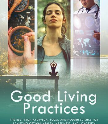 خرید و دانلود نسخه کامل کتاب Good Living Practices: The Best From Ayurveda, Yoga, and Modern Science for Achieving Optimal Health, Happiness and Longevity