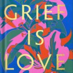 خرید و دانلود نسخه کامل کتاب Grief Is Love: Living with Loss by Marisa Renee Lee