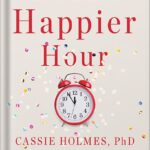 خرید و دانلود نسخه کامل کتاب Happier Hour: How to Beat Distraction, Expand Your Time, and Focus on What Matters Most by Cassie Holmes