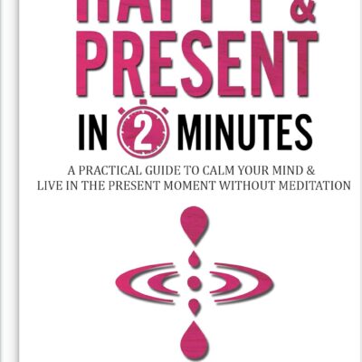 خرید و دانلود نسخه کامل کتاب Happy & Present in 2-minutes: Calm Negative Thoughts, Emotions & Become Present – Without Ever Meditating