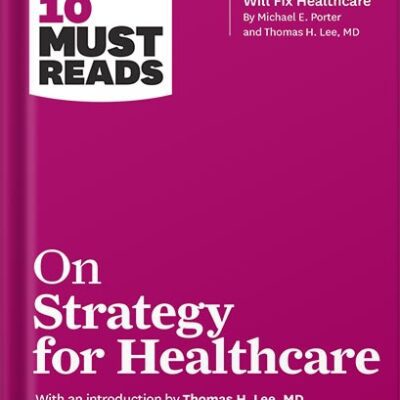 خرید و دانلود نسخه کامل کتاب HBR’s 10 Must Reads on Strategy for Healthcare (featuring articles by Michael E. Porter and Thomas H. Lee, MD) by Harvard Business Review
