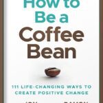 خرید و دانلود نسخه کامل کتاب How to be a Coffee Bean: 111 Life-Changing Ways to Create Positive Change (Jon Gordon) by Jon Gordon