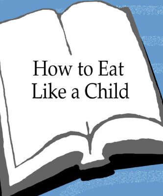 خرید و دانلود نسخه کامل کتاب How to Eat Like a Child: And Other Lessons in Not Being a Grown-up