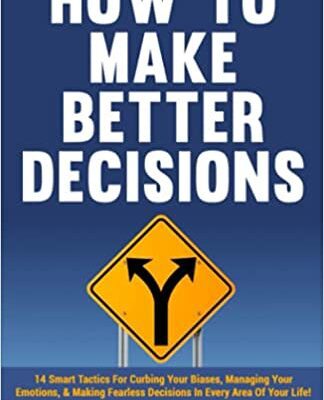 خرید و دانلود نسخه کامل کتاب How to Make Better Decisions: 14 Smart Tactics for Curbing Your Biases, Managing Your Emotions – + PDF