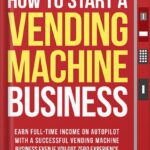 خرید و دانلود نسخه کامل کتاب How to Start a Vending Machine Business: Earn Full-Time Income on Autopilot with a Successful Vending Machine Business even if You Got Zero Experience (A Complete Beginner’s Guide) by Walter Grant
