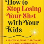 خرید و دانلود نسخه کامل کتاب How to Stop Losing Your Sh*t with Your Kids: A Practical Guide to Becoming a Calmer, Happier Parent by Carla Naumburg