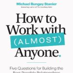 خرید و دانلود نسخه کامل کتاب How to Work with (Almost) Anyone: Five Questions for Building the Best Possible Relationships by Michael Bungay Stanier
