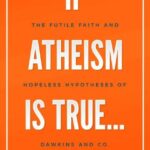 خرید و دانلود نسخه کامل کتاب If Atheism is True…: The Futile Faith and Hopeless Hypotheses of Dawkins and Co.