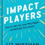 خرید و دانلود نسخه کامل کتاب Impact Players: How to Take the Lead, Play Bigger, and Multiply Your Impact by Liz Wiseman