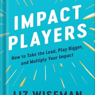 خرید و دانلود نسخه کامل کتاب Impact Players: How to Take the Lead, Play Bigger, and Multiply Your Impact by Liz Wiseman