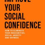 خرید و دانلود نسخه کامل کتاب Improve Your Social Confidence How to Eliminate Your Insecurities, Social Anxiety and Shyness