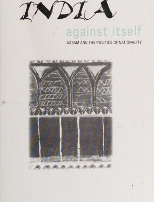 خرید و دانلود نسخه کامل کتاب India Against Itself: Assam and the Politics of Nationality