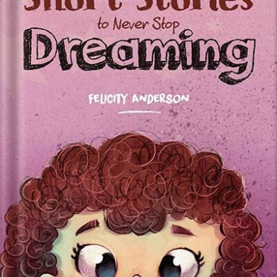 خرید و دانلود نسخه کامل کتاب Inspiring Short Stories to Never Stop Dreaming: Motivational Book for Special and Wonderful Girls on Self-Confidence, Inner Strength, Courage and Friendship by Felicity Anderson