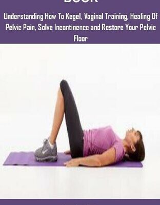 خرید و دانلود نسخه کامل کتاب Kegel Exercise Book: KEGEL EXERCISES: UNDERSTANDING HOW TO KEGEL, VAGINAL TRAINING, HEALING OF PELVIC PAIN, SOLVE INCONTINENCE AND RESTORE YOUR PELVIC FLOOR