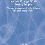 خرید و دانلود نسخه کامل کتاب Leading Change While Loving People: Change Management Insights from the Non-profit Sector