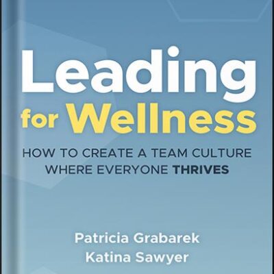 خرید و دانلود نسخه کامل کتاب Leading for Wellness: How to Create a Team Culture Where Everyone Thrives 1st Edition, by Patricia Grabarek