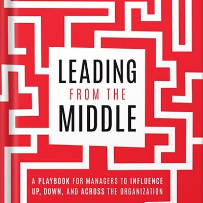 خرید و دانلود نسخه کامل کتاب Leading from the Middle: A Playbook for Managers to Influence Up, Down, and Across the Organization 1st Edition, by Scott Mautz