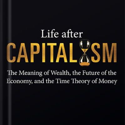 خرید و دانلود نسخه کامل کتاب Life after Capitalism: The Meaning of Wealth, the Future of the Economy, and the Time Theory of Money by George Gilder
