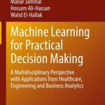 خرید و دانلود نسخه کامل کتاب Machine Learning for Practical Decision Making: A Multidisciplinary Perspective with Applications from Healthcare, Engineering and Business Analytics