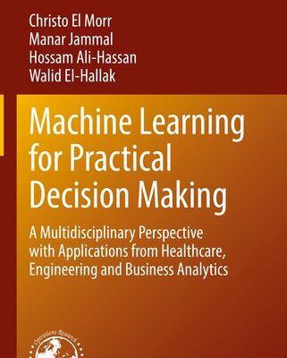 خرید و دانلود نسخه کامل کتاب Machine Learning for Practical Decision Making: A Multidisciplinary Perspective with Applications from Healthcare, Engineering and Business Analytics