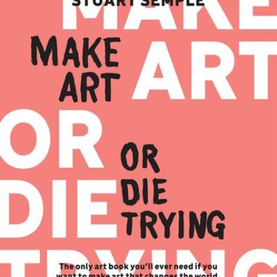 خرید و دانلود نسخه کامل کتاب Make Art or Die Trying: The Only Art Book You’ll Ever Need If You Want to Make Art That Changes the World