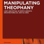 خرید و دانلود نسخه کامل کتاب Manipulating Theophany: Light and Ritual in North Adriatic Architecture (ca. 400 – ca. 800)