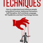 خرید و دانلود نسخه کامل کتاب Manipulation Techniques: How to understand and influence people using Mind Control, Subliminal Persuasion, Self Discipline, NLP and Body Language. 101 Tips&tricks and Dark Psychology Secrets