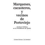 خرید و دانلود نسخه کامل کتاب Marqueses, cacaoteros, y vecinos de Portoviejo (Manabí). Cultura política en la Presidencia de Quito