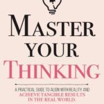 خرید و دانلود نسخه کامل کتاب Master Your Thinking: A Practical Guide to Align Yourself with Reality  and Achieve Tangible Results in the Real World