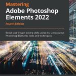 خرید و دانلود نسخه کامل کتاب Mastering Adobe Photoshop Elements 2022: Boost your image-editing skills using the latest Adobe Photoshop Elements tools and techniques, 4th Edition