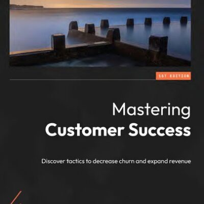 خرید و دانلود نسخه کامل کتاب Mastering Customer Success: Discover tactics to decrease churn and expand revenue