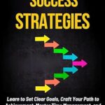 خرید و دانلود نسخه کامل کتاب Mastering the Art of Success Strategies: Learn to Set Clear Goals, Craft Your Path to Achievement, Master Time Management, and Turn Your Dreams Into Reality (Rise and Thrive Book 6) –  +  Pdf