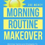 خرید و دانلود نسخه کامل کتاب Morning Routine Makeover: Morning Tactics and Strategies To Get More Energized, Productive and Healthy All Day