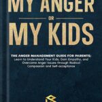 خرید و دانلود نسخه کامل کتاب My Anger or My Kids?: The Anger Management Guide for Parents; Learn to Understand Your Kids, Gain Empathy, and Overcome Anger Issues through Radical Compassion and Self-acceptance by Abby Lawrence