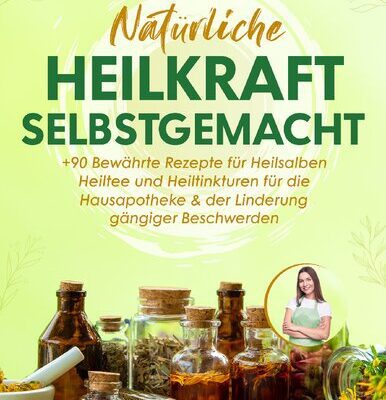 خرید و دانلود نسخه کامل کتاب Natürliche Heilkraft Selbstgemacht: +90 Bewährte Rezepte für Heilsalben, Heiltee und Heiltinkturen für die Hausapotheke & der Linderung gängiger Beschwerden | Das Heilkräuter Buch aus Heilpflanzen