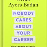 خرید و دانلود نسخه کامل کتاب Nobody Cares About Your Career: Why Failure Is Good, the Great Ones Play Hurt, and Other Hard Truths by Erika Ayers Badan