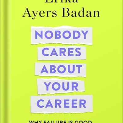 خرید و دانلود نسخه کامل کتاب Nobody Cares About Your Career: Why Failure Is Good, the Great Ones Play Hurt, and Other Hard Truths by Erika Ayers Badan