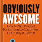 خرید و دانلود نسخه کامل کتاب Obviously Awesome: How to Nail Product Positioning so Customers Get It, Buy It, Love It by April Dunford