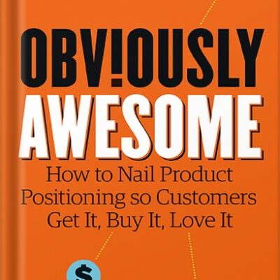 خرید و دانلود نسخه کامل کتاب Obviously Awesome: How to Nail Product Positioning so Customers Get It, Buy It, Love It by April Dunford