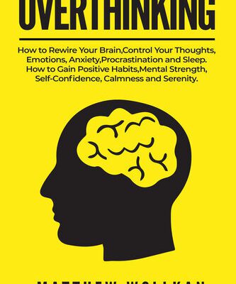 خرید و دانلود نسخه کامل کتاب OVERTHINKING: How to Rewire Your Brain, Control Your Thoughts, Emotions, Anxiety, Procrastination and Sleep. How to Gain Positive Habits, Mental Strength, Self-Confidence, Calmness and Serenity.