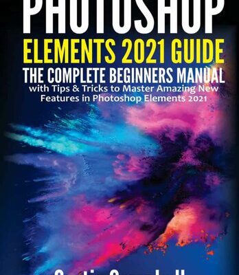 خرید و دانلود نسخه کامل کتاب Photoshop Elements 2021 Guide: The Complete Beginners Manual with Tips & Tricks to Master Amazing New Features in Photoshop Elements 2021