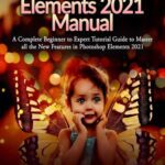 خرید و دانلود نسخه کامل کتاب Photoshop Elements 2021 Manual: A Complete Beginner to Expert Tutorial Guide to Master all the New Features in Photoshop Elements 2021