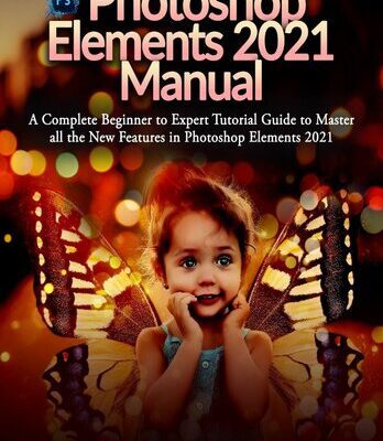 خرید و دانلود نسخه کامل کتاب Photoshop Elements 2021 Manual: A Complete Beginner to Expert Tutorial Guide to Master all the New Features in Photoshop Elements 2021